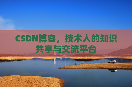 CSDN博客，技术人的知识共享与交流平台